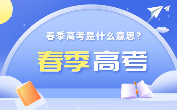 春季高考是什么意思,春季高考和夏季高考有什么区别