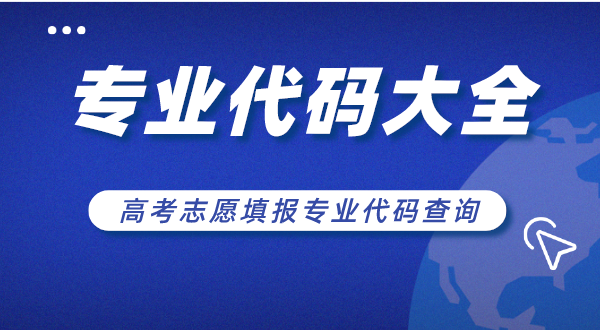 大学专业代码大全,高考志愿填报专业代码查询