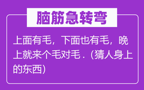 脑筋急转弯：上面有毛，下面也有毛，晚上就来个毛对毛.（猜人身上的东西）