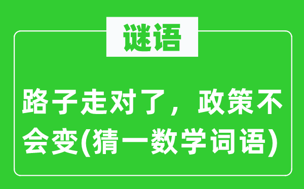 谜语：路子走对了，政策不会变(猜一数学词语)