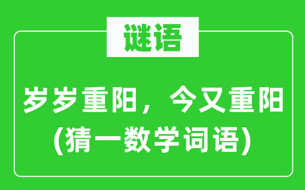 谜语：岁岁重阳，今又重阳(猜一数学词语)