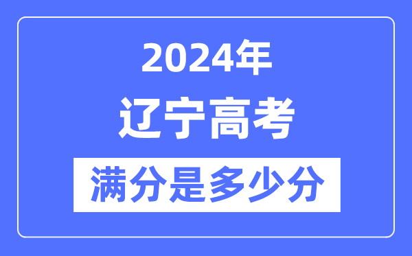 2024年辽宁高考满分多少分,辽宁各科目高考总分是多少？