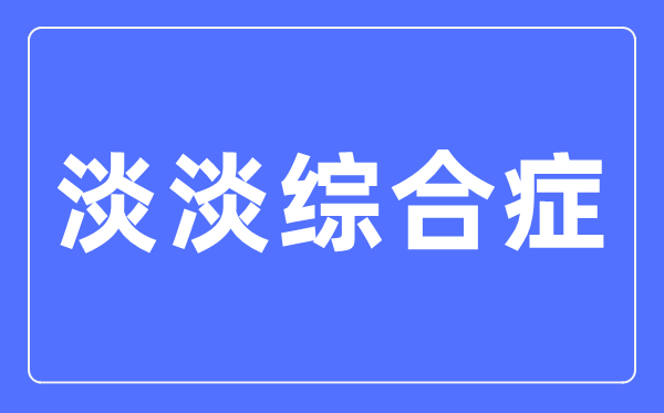 淡淡综合症是什么意思,淡淡综合症有哪些症状