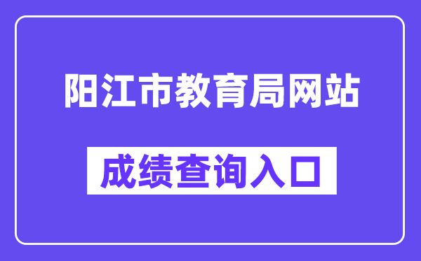 阳江市教育局网站成绩查询入口（http://www.yangjiang.gov.cn/yjjyj/gkmlpt/index）