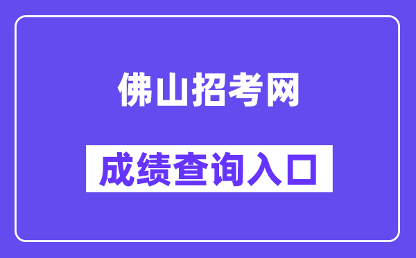 佛山招考网中考成绩查询入口（https://exam.edu.foshan.gov.cn/）