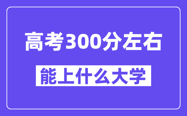 陕西高考300分左右能上什么大学？附300分大学名单一览表