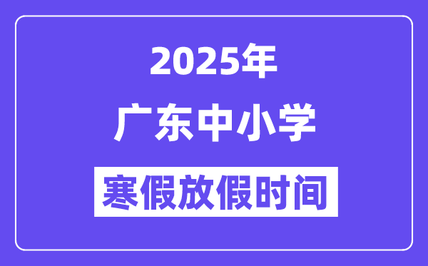 2025年广东中小学寒假放假时间表,具体时间安排是几月几号