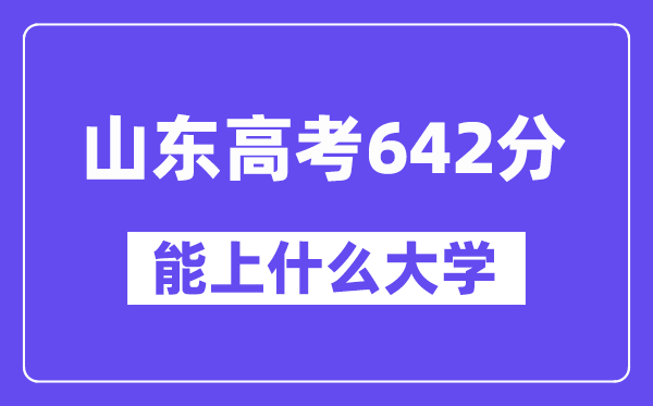 山东高考642分左右能上什么大学？附642分大学名单一览表