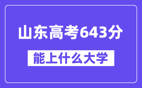 山东高考643分左右能上什么大学？附643分大学名单一览表