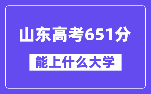 山东高考651分左右能上什么大学？附651分大学名单一览表