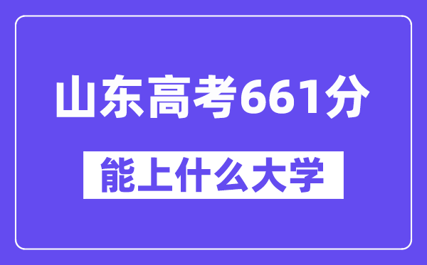 山东高考661分左右能上什么大学？附661分大学名单一览表