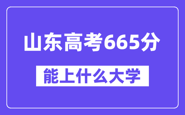 山东高考665分左右能上什么大学？附665分大学名单一览表