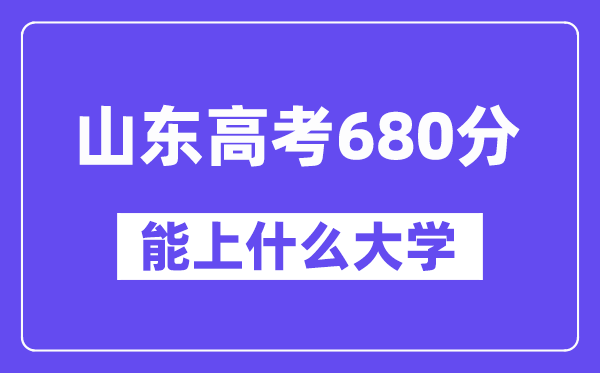 山东高考680分左右能上什么大学？附680分大学名单一览表