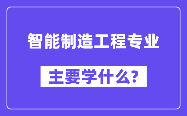 智能制造工程专业主要学什么？附智能制造工程专业课程目录