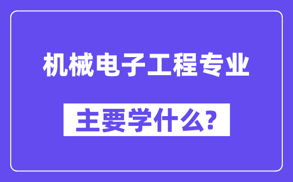 机械电子工程专业主要学什么？附机械电子工程专业课程目录