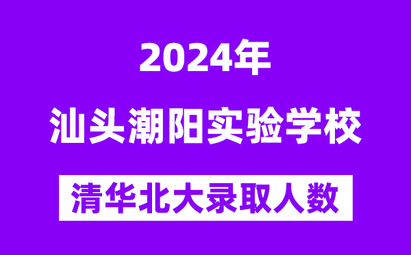 2024年汕头潮阳实验学校考入清华北大人数是多少？附历年分数线