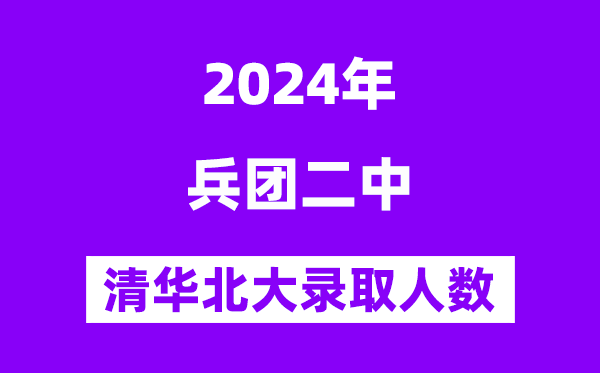 2024年兵团二中考入清华北大人数是多少？附历年分数线