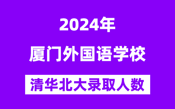 2024年厦门外国语学校考入清华北大人数是多少？附历年分数线