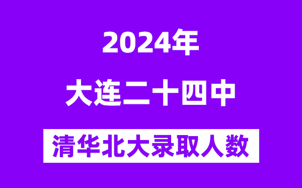 2024年大连二十四中考入清华北大人数是多少？附历年分数线